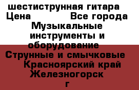 шестиструнная гитара › Цена ­ 4 000 - Все города Музыкальные инструменты и оборудование » Струнные и смычковые   . Красноярский край,Железногорск г.